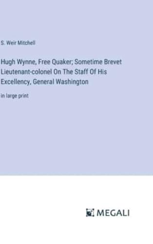 Hugh Wynne, Free Quaker; Sometime Brevet Lieutenant-Colonel On The Staff Of His Excellency, General Washington