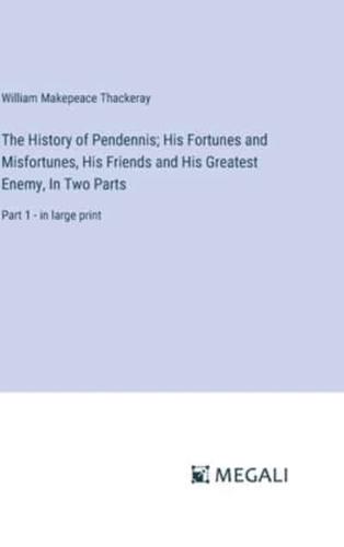 The History of Pendennis; His Fortunes and Misfortunes, His Friends and His Greatest Enemy, In Two Parts