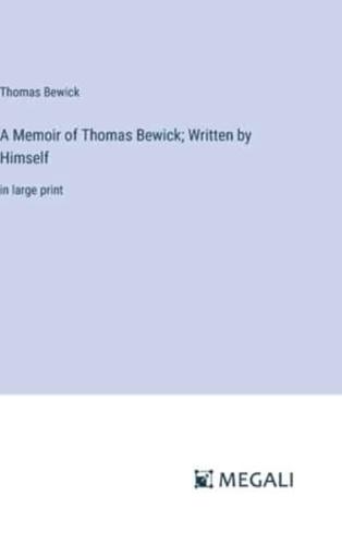 A Memoir of Thomas Bewick; Written by Himself