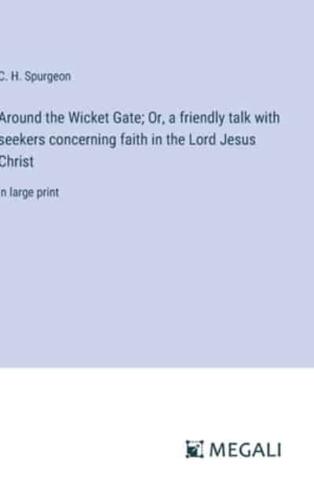 Around the Wicket Gate; Or, a Friendly Talk With Seekers Concerning Faith in the Lord Jesus Christ