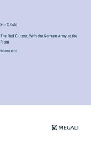 The Red Glutton; With the German Army at the Front