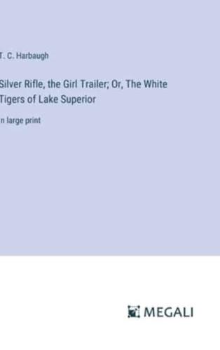 Silver Rifle, the Girl Trailer; Or, The White Tigers of Lake Superior