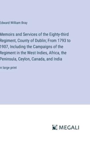 Memoirs and Services of the Eighty-Third Regiment, County of Dublin; From 1793 to 1907, Including the Campaigns of the Regiment in the West Indies, Africa, the Peninsula, Ceylon, Canada, and India
