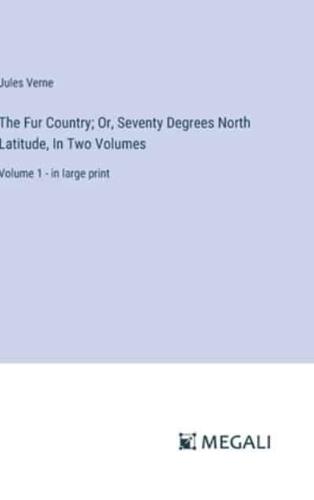 The Fur Country; Or, Seventy Degrees North Latitude, In Two Volumes