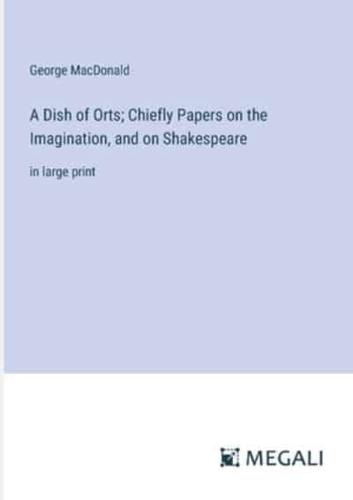 A Dish of Orts; Chiefly Papers on the Imagination, and on Shakespeare