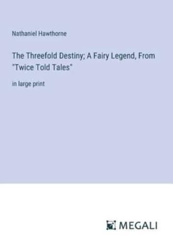 The Threefold Destiny; A Fairy Legend, From "Twice Told Tales"