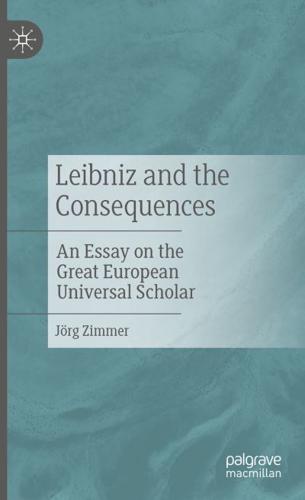 Leibniz and the Consequences : An Essay on the Great European Universal Scholar