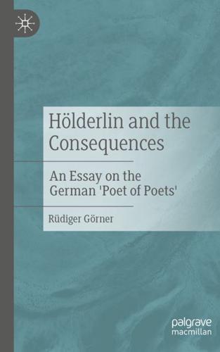 Hölderlin and the Consequences : An Essay on the German 'Poet of Poets'