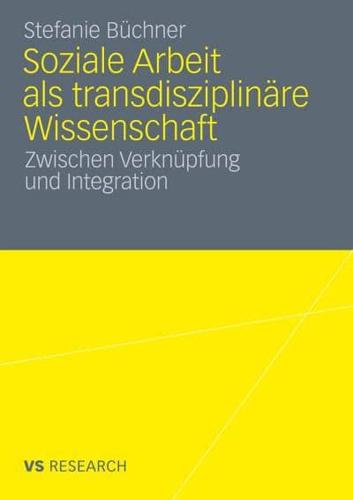 Soziale Arbeit ALS Transdiziplinare Wissenschaft: Zwischen Verknupfung Und Integration