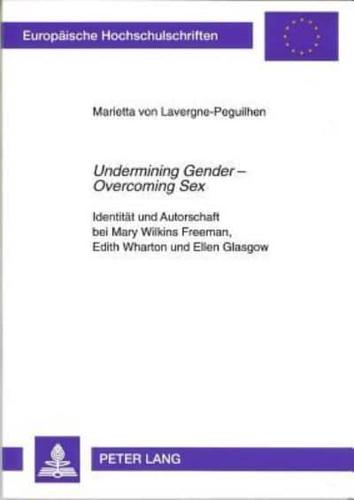 Undermining Gender - Overcoming Sex Identitaet Und Autorschaft Bei Mary Wilkins Freeman, Edith Wharton Und Ellen Glasgow