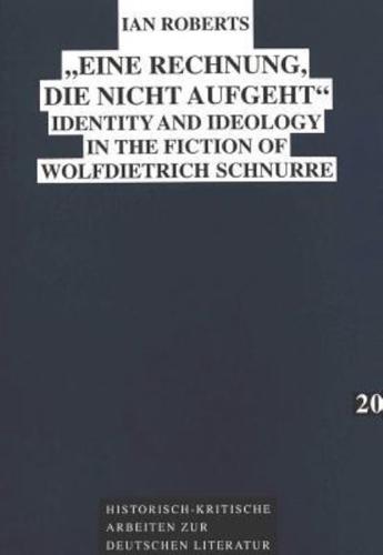 Eine Rechnung, Die Nicht Aufgeht Identity and Ideology in the Fiction of Wolfdietrich Schnurre