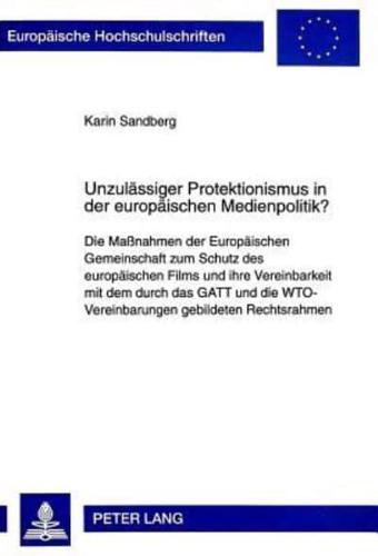 Unzulaessiger Protektionismus in Der Europaeischen Medienpolitik? Die Massnahmen Der Europaeischen Gemeinschaft Zum Schutz Des Europaeischen Films Und Ihre Vereinbarkeit Mit Dem Durch Das GATT Und Die WTO-Vereinbarungen Gebildeten Rechtsrahmen