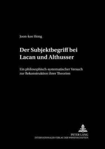 Der Subjektbegriff Bei Lacan Und Althusser Ein Philosophisch-Systematischer Versuch Zur Rekonstruktion Ihrer Theorien