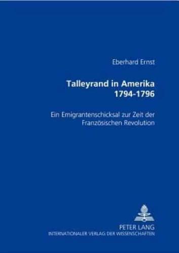 Talleyrand in Amerika 1794-1796 Ein Emigrantenschicksal Zur Zeit Der Franzoesischen Revolution