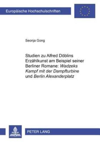 Studien Zu Alfred Doblins Erzahlkunst Am Beispiel Seiner Berliner Romane: Wadzeks Kampf Mit Der Dampfturbine Und Berlin Alexanderplatz