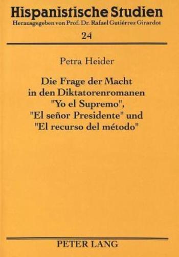 Die Frage Der Macht in Den Diktatorenromanen «Yo El Supremo>>, «El Señor Presidente>> Und «El Recurso Del Metodo>>