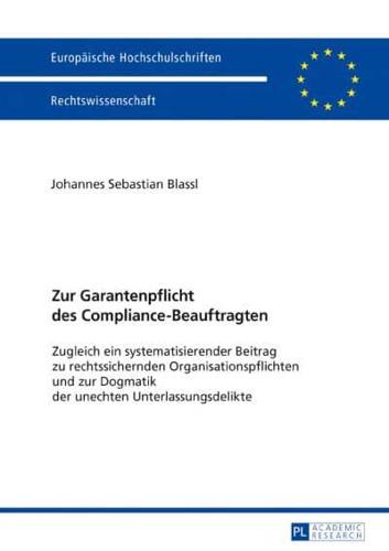 Zur Garantenpflicht des Compliance-Beauftragten; Zugleich ein systematisierender Beitrag zu rechtssichernden Organisationspflichten und zur Dogmatik der unechten Unterlassungsdelikte