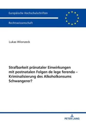 Strafbarkeit pränataler Einwirkungen mit postnatalen Folgen de lege ferenda - Kriminalisierung des Alkoholkonsums Schwangerer?