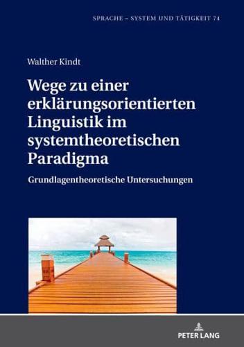 Wege zu einer erklärungsorientierten Linguistik im systemtheoretischen Paradigma; Grundlagentheoretische Untersuchungen