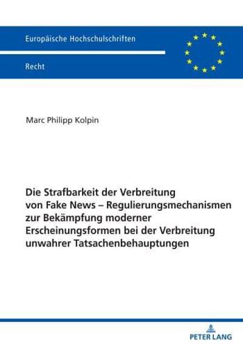 Die Strafbarkeit Der Verbreitung Von Fake News - Regulierungsmechanismen Zur Bekaempfung Moderner Erscheinungsformen Bei Der Verbreitung Unwahrer Tatsachenbehauptungen