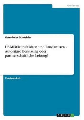 US-Militär in Städten Und Landkreisen - Autoritäre Besatzung Oder Partnerschaftliche Leitung?