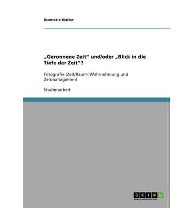 „Geronnene Zeit" und/oder „Blick in die Tiefe der Zeit"? :Fotografie (Zeit/Raum-)Wahrnehmung und Zeitmanagement