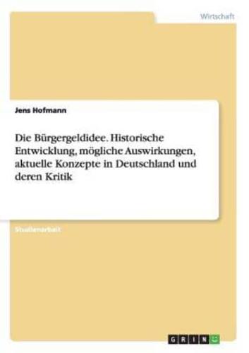 Die Bürgergeldidee. Historische Entwicklung, mögliche Auswirkungen, aktuelle Konzepte in Deutschland und deren Kritik