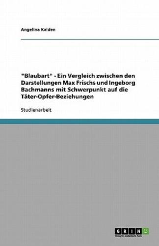 Blaubart - Ein Vergleich Zwischen Den Darstellungen Max Frischs Und Ingeborg Bachmanns Mit Schwerpunkt Auf Die Täter-Opfer-Beziehungen