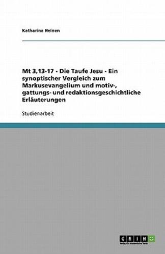 Mt 3,13-17 - Die Taufe Jesu - Ein Synoptischer Vergleich Zum Markusevangelium Und Motiv-, Gattungs- Und Redaktionsgeschichtliche Erläuterungen