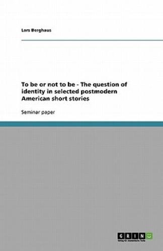 To Be or Not to Be - The Question of Identity in Selected Postmodern American Short Stories
