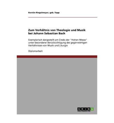 Zum Verhältnis von Theologie und Musik bei Johann Sebastian Bach:Exemplarisch dargestellt am Credo der "Hohen Messe" unter besonderer Berücksichtigung des gegenwärtigen Verhältnisses von Musik und Liturgie