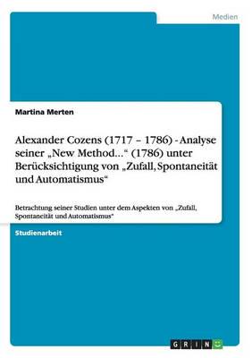 Alexander Cozens (1717 - 1786) - Analyse seiner „New Method..." (1786) unter Berücksichtigung von „Zufall, Spontaneität und Automatismus":Betrachtung seiner Studien unter dem Aspekten von „Zufall, Spontaneität und Automatismus"