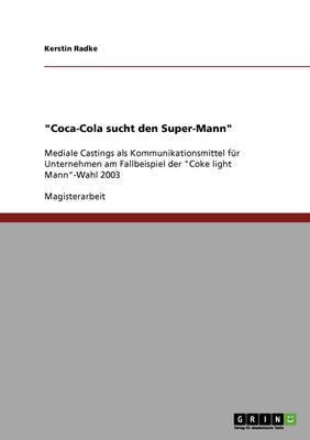 "Coca-Cola sucht den Super-Mann":Mediale Castings als Kommunikationsmittel für Unternehmen am Fallbeispiel der "Coke light Mann"-Wahl 2003