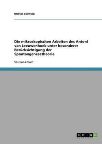 Die Mikroskopischen Arbeiten Des Antoni Van Leeuwenhoek Unter Besonderer Berücksichtigung Der Spontangenesetheorie