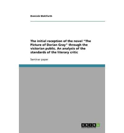 The Initial Reception of the Novel "The Picture of Dorian Gray" Through the Victorian Public. An Analysis of the Standards of the Literary Critic