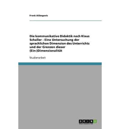 Die Kommunikative Didaktik Nach Klaus Schaller - Eine Untersuchung Der Sprachlichen Dimension Des Unterrichts Und Der Grenzen Dieser (Ein-)Dimensionalität