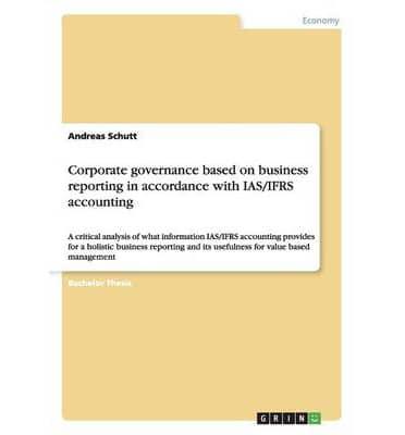 Corporate governance based on business reporting in accordance with IAS/IFRS accounting:A critical analysis of what information IAS/IFRS accounting provides for a holistic business reporting and its usefulness for value based management