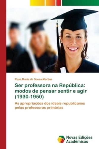 Ser professora na República: modos de pensar sentir e agir (1930-1950)