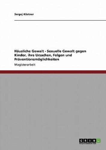 Häusliche Sexuelle Gewalt Gegen Kinder. Ursachen, Folgen Und Präventionsmöglichkeiten