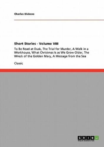 Short Stories - Volume VIII:To Be Read at Dusk, The Trial for Murder, A Walk in a Workhouse, What Christmas Is as We Grow Older, The Wreck of the Golden Mary, A Message from the Sea