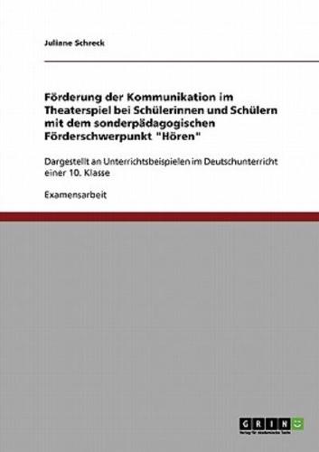 Förderung der Kommunikation im Theaterspiel bei Schülerinnen und Schülern mit dem sonderpädagogischen Förderschwerpunkt "Hören":Dargestellt an Unterrichtsbeispielen im Deutschunterricht einer 10. Klasse