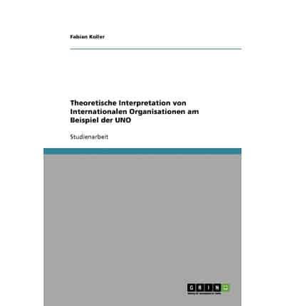 Theoretische Interpretation von Internationalen Organisationen am Beispiel der UNO