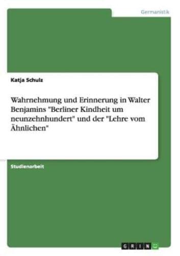 Wahrnehmung und Erinnerung in Walter Benjamins "Berliner Kindheit um neunzehnhundert" und der "Lehre vom Ähnlichen"