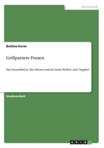 Grillparzers Frauen:Das Frauenbild in "Des Meeres und der Liebe Wellen" und "Sappho"