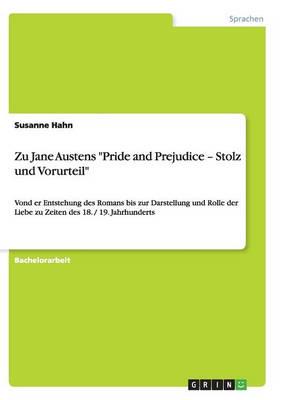 Zu Jane Austens "Pride and Prejudice - Stolz und Vorurteil":Von der Entstehung des Romans bis zur Darstellung und Rolle der Liebe zu Zeiten des 18. / 19. Jahrhunderts