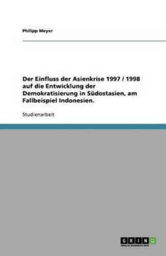 Der Einfluss Der Asienkrise 1997 / 1998 Auf Die Entwicklung Der Demokratisierung in Südostasien, Am Fallbeispiel Indonesien.