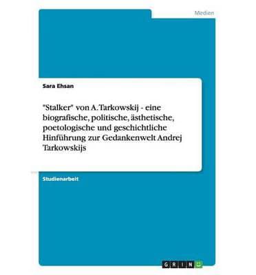 "Stalker" von A. Tarkowskij - eine biografische, politische, ästhetische, poetologische und geschichtliche Hinführung zur Gedankenwelt Andrej Tarkowskijs