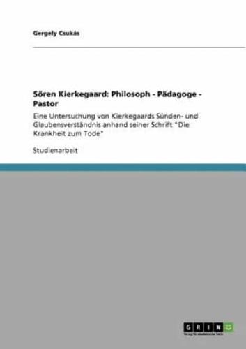 Sören Kierkegaard: Philosoph - Pädagoge - Pastor:Eine Untersuchung von Kierkegaards Sünden- und Glaubensverständnis anhand seiner Schrift "Die Krankheit zum Tode"