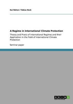 A Regime in International Climate Protection:Theory and Praxis of International Regimes and their Application in the Field  of International Climate Protection