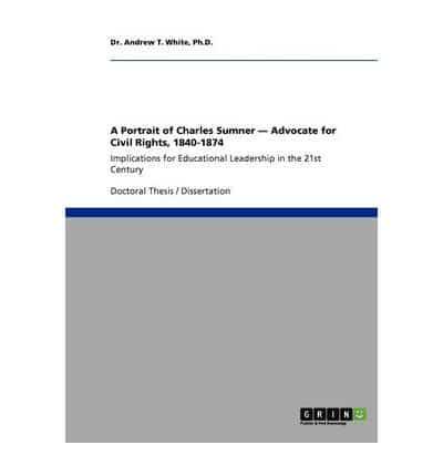 A Portrait of Charles Sumner - Advocate for Civil Rights, 1840-1874:Implications for Educational Leadership in the 21st Century